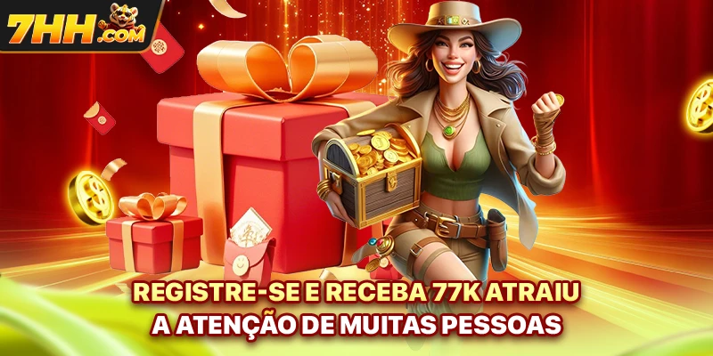 Registre-se e receba 77K atraiu a atenção de muitas pessoas